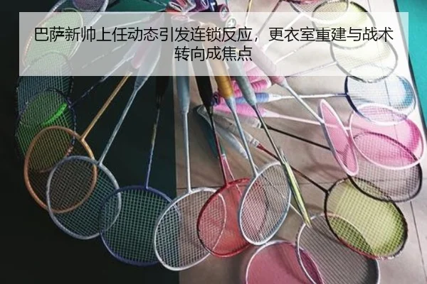 巴萨新帅上任动态引发连锁反应，更衣室重建与战术转向成焦点