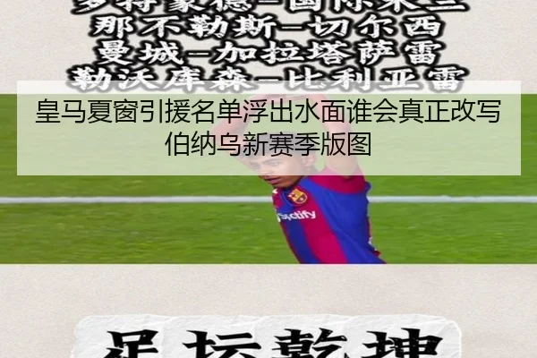 皇马夏窗引援名单浮出水面谁会真正改写伯纳乌新赛季版图